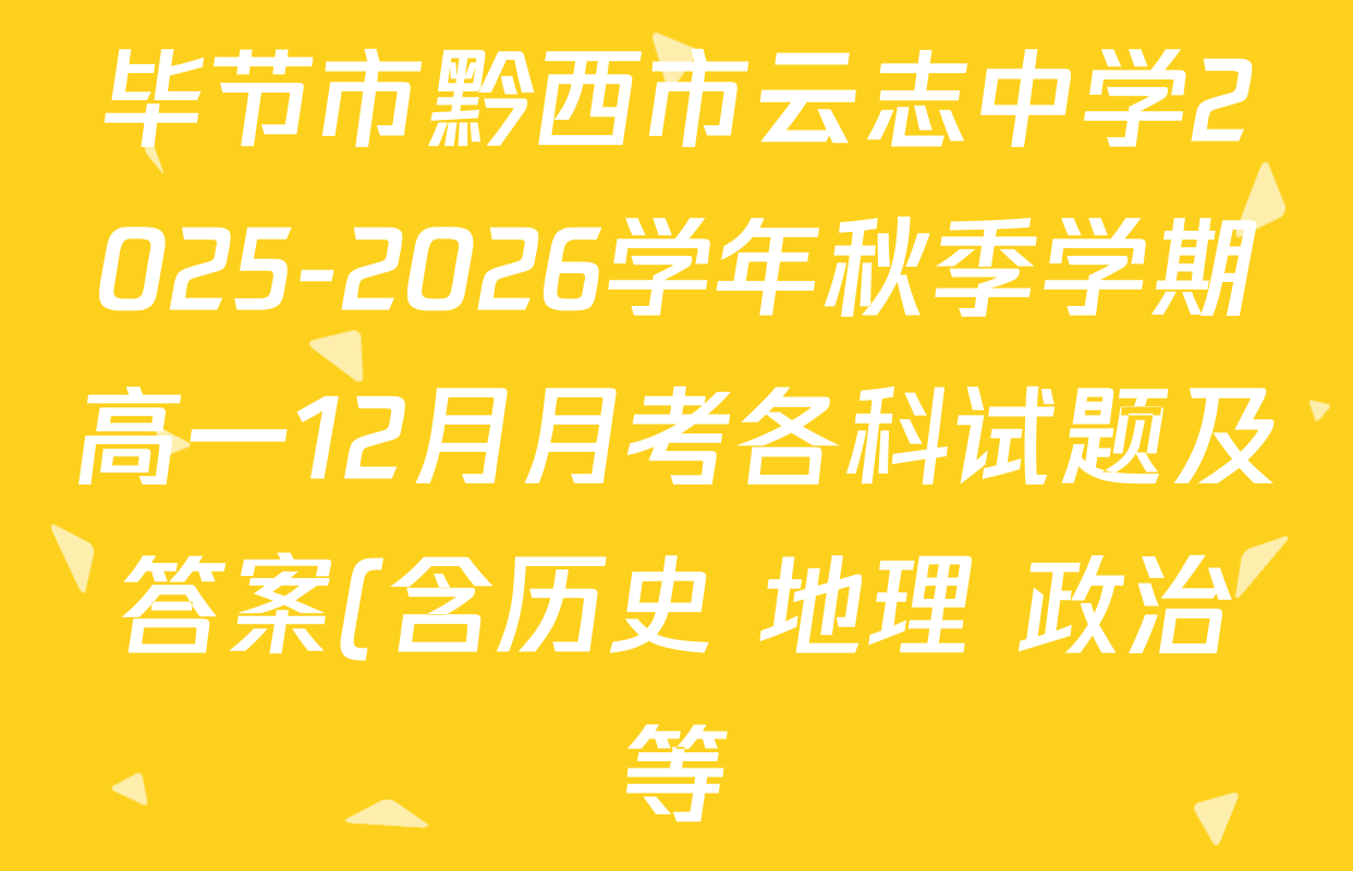 毕节市黔西市云志中学2025-2026学年秋季学期高一12月月考各科试题及答案(含历史 地理 政治等) 毕节市黔西市云志中学2025-2026学年秋季学期高一12月月考各科试题及答案(含历史 地理 政治等)